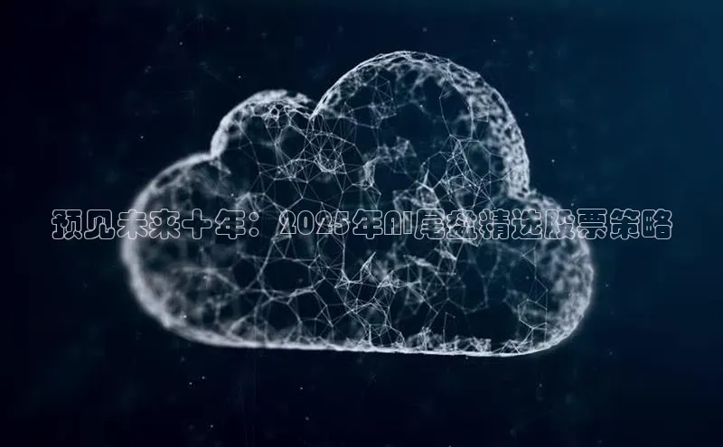 预见未来十年：2025年AI尾盘精选股票策略