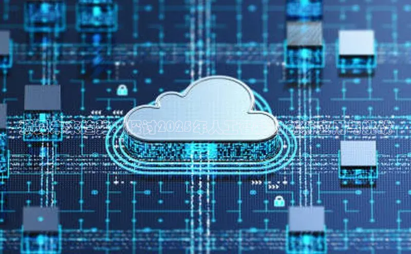 预见未来趋势：探讨2025年人工智能的创新应用与挑战