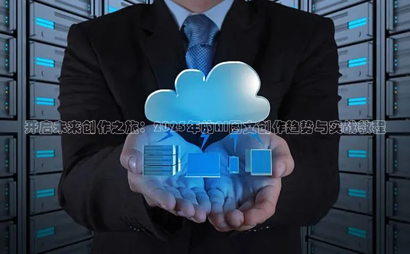 开启未来创作之旅：2025年的AI图文创作趋势与实战教程