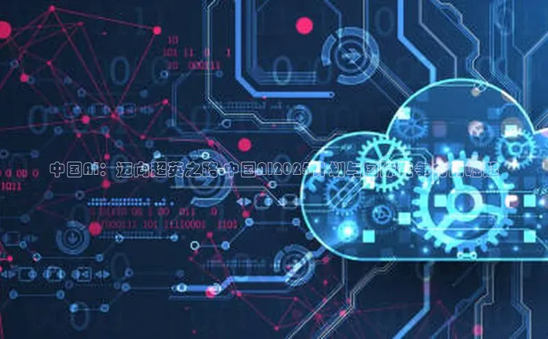 中国AI：迈向超英之路-中国AI2025计划与国际竞争力的崛起