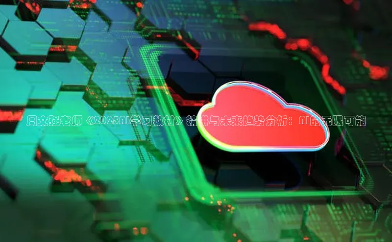 周文强老师《2025AI学习教材》精讲与未来趋势分析：AI的无限可能
