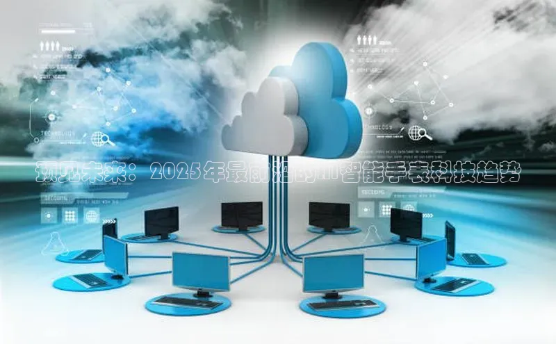 预见未来：2025年最前沿的AI智能手表科技趋势