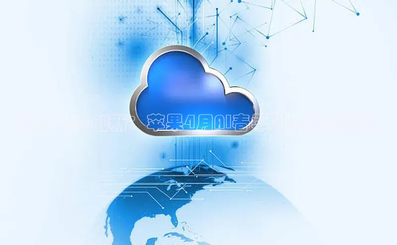 预见未来创新：苹果4月AI春季发布会前瞻与