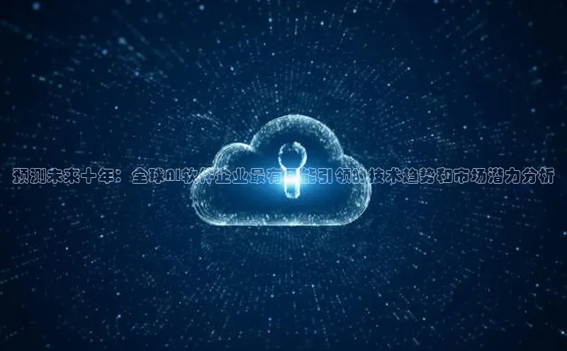 预测未来十年：全球AI软件企业最有可能引领的技术趋势和市场潜力分析
