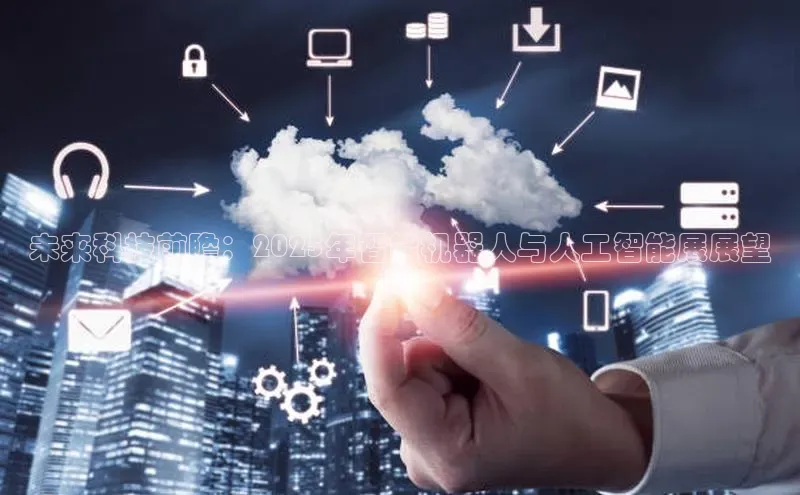 未来科技前瞻：2025年智能机器人与人工智能展展望