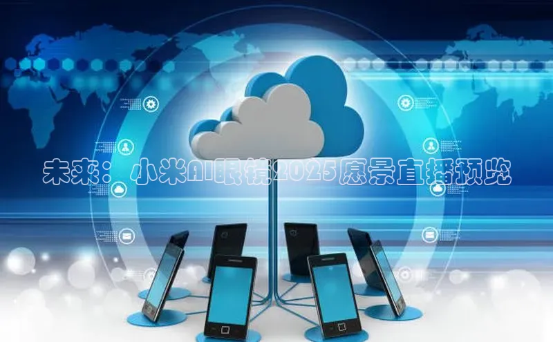 未来：小米AI眼镜2025愿景直播预览