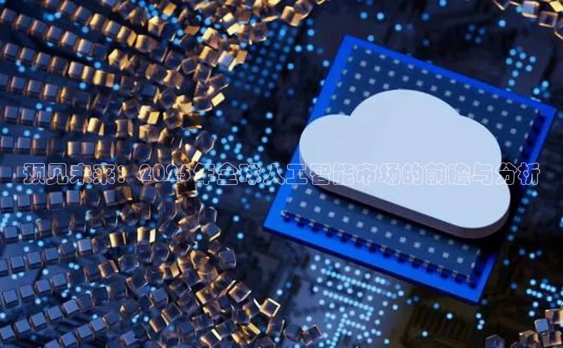 预见未来：2025年全球人工智能市场的前瞻与分析