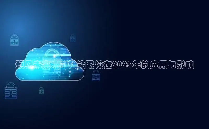 预见未来：AI智能眼镜在2025年的应用与影响