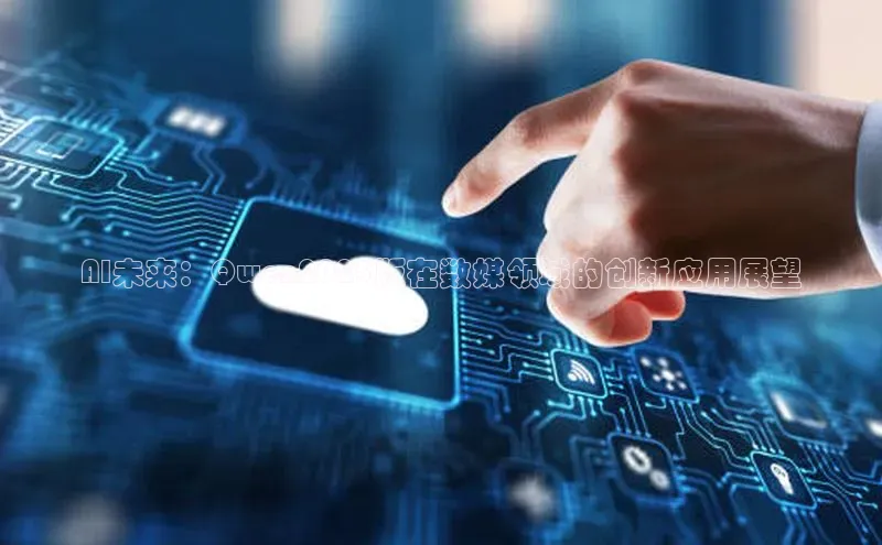 AI未来：Qwen2025版在数媒领域的创新应用展望