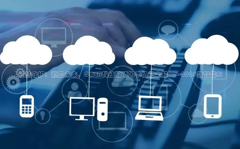 智慧守护：预见未来，QWEN科技的硕图手机稳定器——2025款智能AI