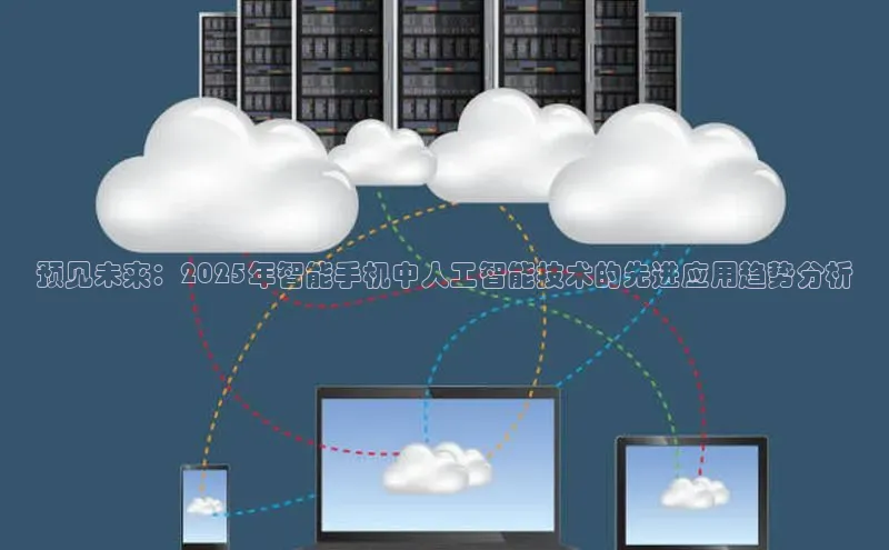 预见未来：2025年智能手机中人工智能技术的先进应用趋势分析
