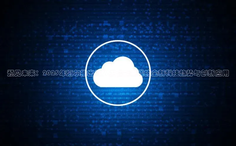 预见未来：2025年海尔推出的人工智能空调的全新科技趋势与创新应用