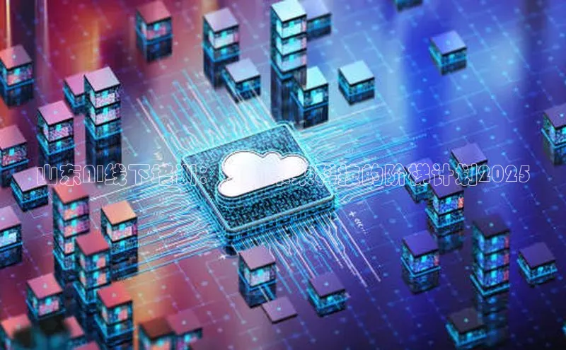 山东AI线下培训：迈向未来科技的阶梯计划2025