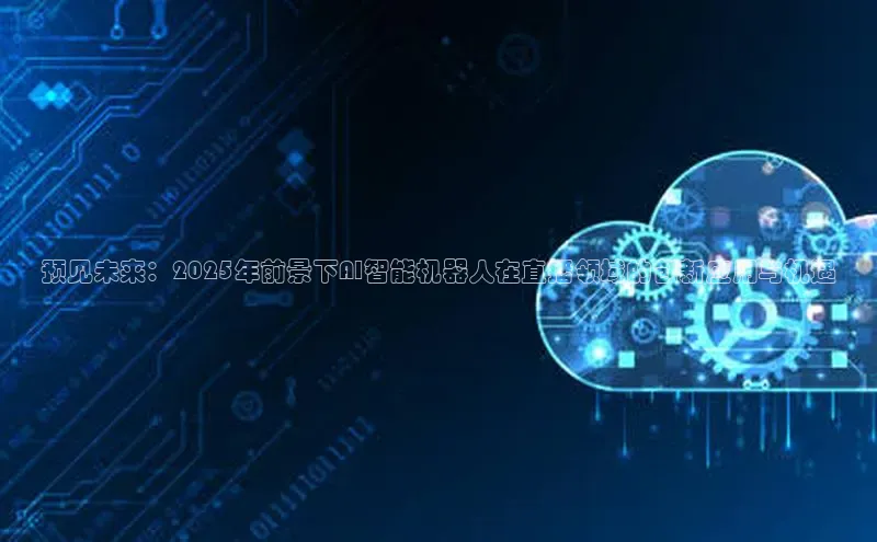 预见未来：2025年前景下AI智能机器人在直播领域的创新应用与机遇