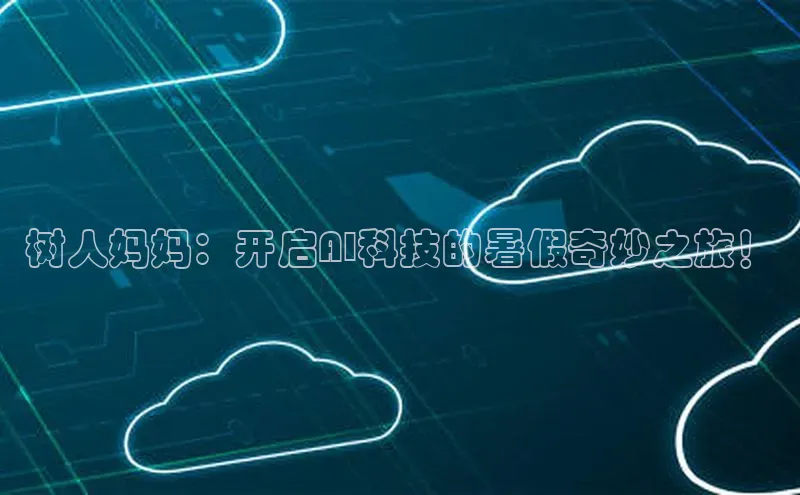 树人妈妈：开启AI科技的暑假奇妙之旅！