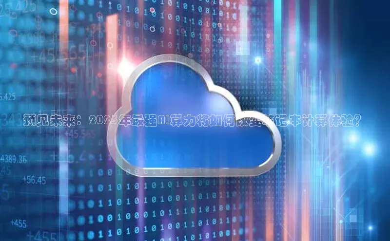 预见未来：2025年最强AI算力将如何改变笔记本计算体验？