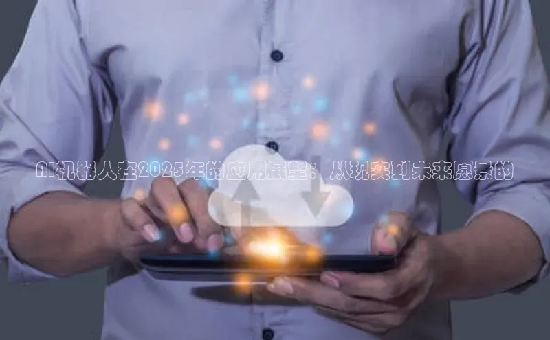 AI机器人在2025年的应用展望：从现实到未来愿景的