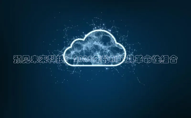 预见未来科技：2025年的AI工具革命性组合