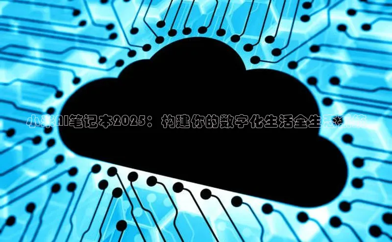 小米AI笔记本2025：构建你的数字化生活全生态系统