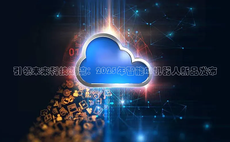 引领未来科技潮流：2025年智能AI机器人新品发布