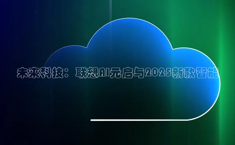 未来科技：联想AI元启与2025新款智能