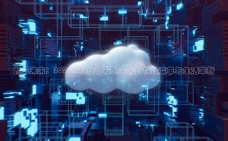预见未来：2025AI科技机器人带来的科技变革与生活革新
