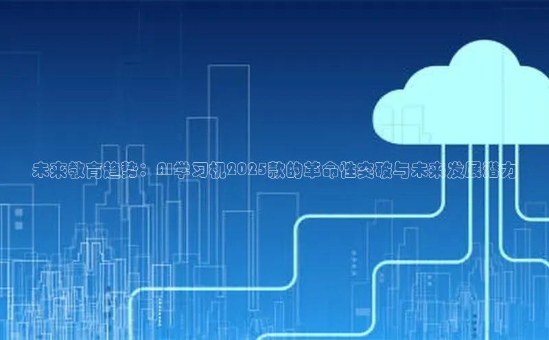 未来教育趋势：AI学习机2025款的革命性突破与未来发展潜力