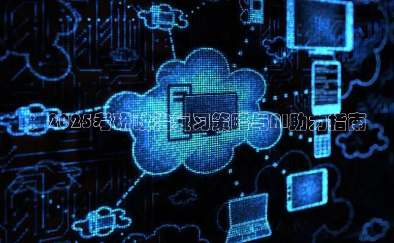 ：2025考研政治复习策略与AI助力指南