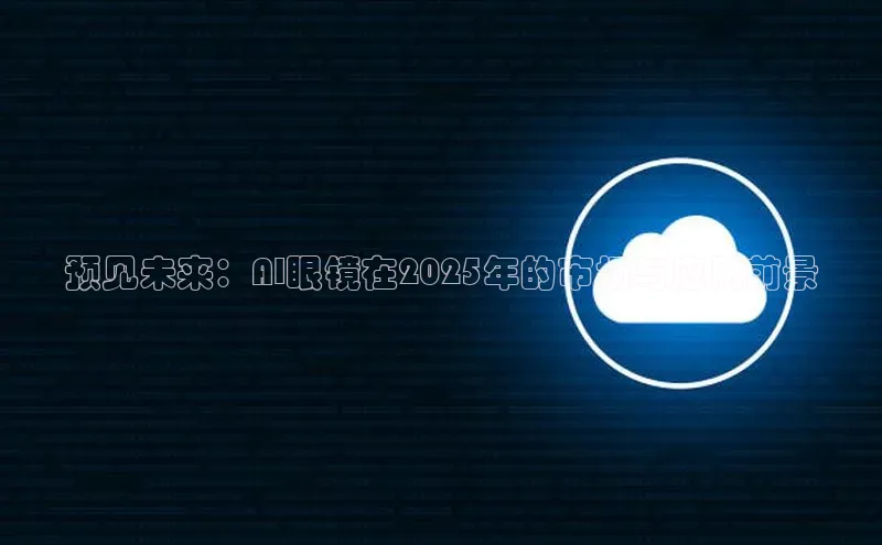 预见未来：AI眼镜在2025年的市场与应用前景